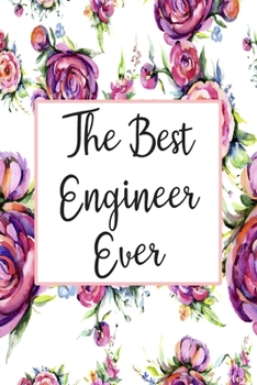 The Best Engineer Ever: Blank Lined Journal For Engineer Appreciation Gifts Floral Notebook