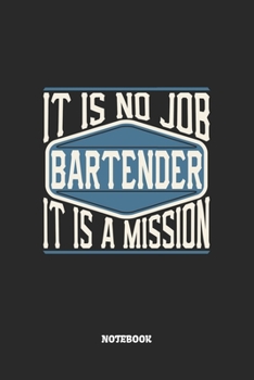 Bartender Notebook - It Is No Job, It Is A Mission: Barkeeper Notizbuch / Tagebuch / Heft mit Punkteraster Seiten. Notizheft mit Dot Grid, Journal, Planer für Termine oder To-Do-Liste.