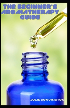 Paperback The Beginner's Aromatherapy Guide: Rlaxation, Techniques And Healing Power Of Aromatherapy Book