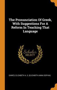 Hardcover The Pronunciation Of Greek, With Suggestions For A Reform In Teaching That Language Book