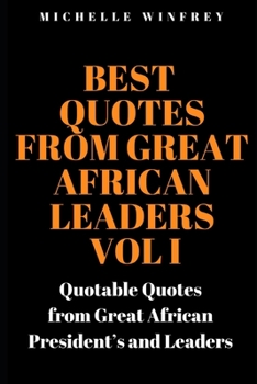 Best Quotes from Great African Leaders Vol I: Quotable Quotes from Great African President’s and Leaders