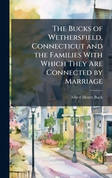 Hardcover The Bucks of Wethersfield, Connecticut and the Families With Which They Are Connected by Marriage Book