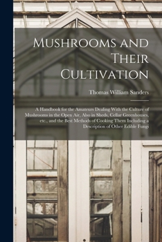 Mushrooms and Their Cultivation; a Handbook for the Amateurs Dealing With the Culture of Mushrooms in the Open air, Also in Sheds, Cellar Greenhouses, ... Including a Description of Other Edible Fungi