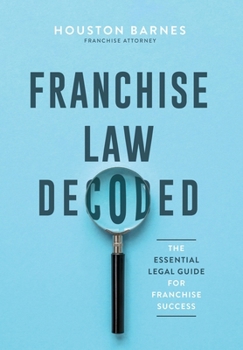 Hardcover Franchise Law Decoded: The Essential Legal Guide For Franchise Success Book