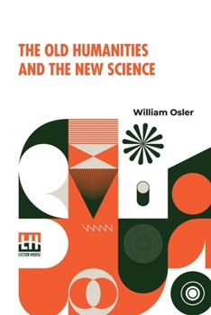 The Old Humanities And The New Science: Presidential Address To The Classical Association May 16, 1919 With Introduction By Harvey Cushing