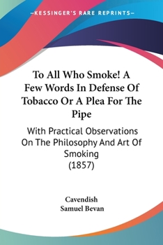 Paperback To All Who Smoke! A Few Words In Defense Of Tobacco Or A Plea For The Pipe: With Practical Observations On The Philosophy And Art Of Smoking (1857) Book