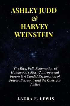 ASHLEY JUDD & HARVEY WEINSTEIN: The Rise, Fall, Redemption of Hollywood's Most Controversial Figure & A Candid Exploration of Power, Betrayal, and the Quest for Justice (Fame & Fortune Diaries)