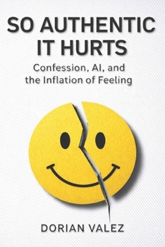 Paperback So Authentic It Hurts: Confession, AI, and the Inflation of Feeling Book