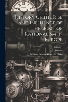 History of the Rise and Influence of the Spirit of Rationalism in Europe; Volume 1