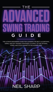 Hardcover The Advanced Swing Trading Guide: The Ultimate Beginners Guide For Learning The Best Algorithmic, Swing, And Day Trading Strategies; to Apply to The O Book