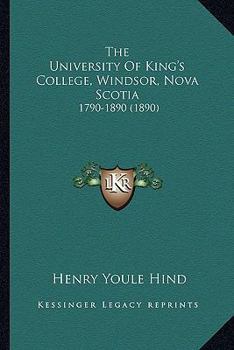 Paperback The University Of King's College, Windsor, Nova Scotia: 1790-1890 (1890) Book