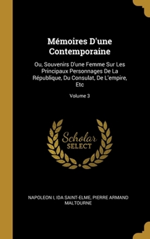 Hardcover Mémoires D'une Contemporaine: Ou, Souvenirs D'une Femme Sur Les Principaux Personnages De La République, Du Consulat, De L'empire, Etc; Volume 3 [French] Book