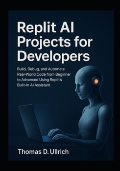 Replit AI Projects for Developers: Build, Debug, and Automate Real-World Code from Beginner to Advanced Using Replit’s Built-In AI Assistant
