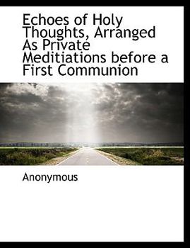 Paperback Echoes of Holy Thoughts, Arranged as Private Meditiations Before a First Communion Book