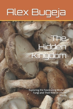 Paperback The Hidden Kingdom: Exploring the Fascinating World of Fungi and Their Role in Life on Earth Book