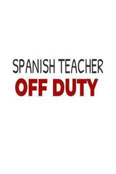 Paperback Spanish Teacher Off Duty: Spanish Class Teacher Summer Vacation Gag Gift Notebook Book