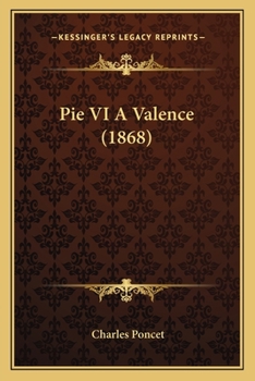 Pie VI a Valence: Recueil de Documents Authentiques Et Ina(c)Dits Sur Le Sa(c)Jour Et La Mort: A Valence Du Pape Pie VI