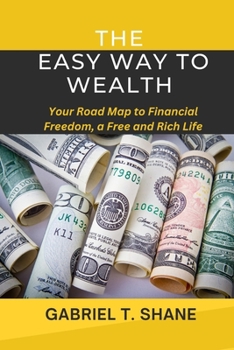 The Easy Way to Wealth: Your Road Map to Financial Freedom, a Free and Rich Life