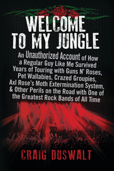 Hardcover Welcome to My Jungle: An Unauthorized Account of How a Regular Guy Like Me Survived Years of Touring with Guns N' Roses, Pet Wallabies, Craz Book