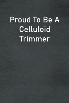Proud To Be A Celluloid Trimmer: Lined Notebook For Men, Women And Co Workers