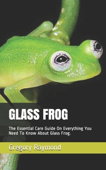 Paperback Glass Frog: The Essential Care Guide On Everything You Need To Know About Glass Frog. Book