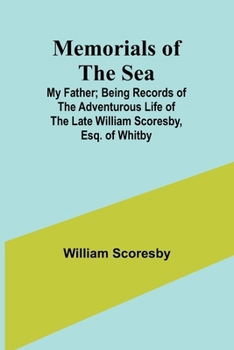 Paperback Memorials of the Sea: My Father; Being Records of the Adventurous Life of the Late William Scoresby, Esq. of Whitby Book