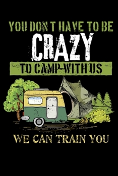 Paperback You Don't Have To Be Crazy To Camp With Us We Can Train You: Funny Camping Lover Crazy Camping Lined Notebook Journal Diary 6x9 Book