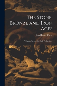Paperback The Stone, Bronze and Iron Ages: A Popular Treatise On Early Archaeology Book