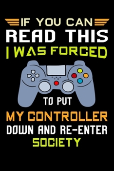 If You can read this I was forced to put my controller down and re-enter society: Funny Video Game Lovers Gaming controller 120 Pages blank writing Notebook/Journal for Gamer Notes & Gaming Schedule