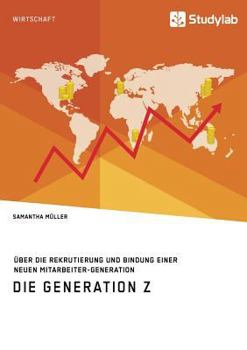 Paperback Die Generation Z. Über die Rekrutierung und Bindung einer neuen Mitarbeiter-Generation [German] Book
