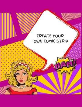 CREATE YOUR OWN COMIC STRIP: 100 Unique Blank Comic Book Templates for Adults, Teens & Kids