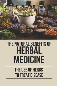 Paperback The Natural Benefits Of Herbal Medicine: The Use Of Herbs To Treat Disease: For Healing Medicinal Teas Book