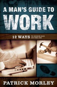 Hardcover A Man's Guide to Work: 12 Ways to Honor God on the Job Book