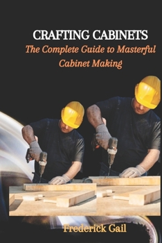 Paperback Crafting Cabinets: The Complete Guide to Masterful Cabinet Making Book