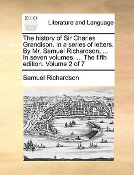 Paperback The History of Sir Charles Grandison. in a Series of Letters. by Mr. Samuel Richardson, ... in Seven Volumes. ... the Fifth Edition. Volume 2 of 7 Book
