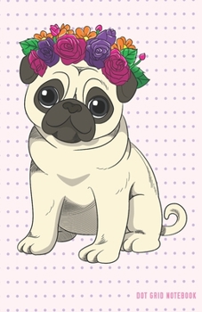 Paperback Dot Grid Notebook: Cute Pug with Flowers Dotted Journal and Planner, Cute Dot Notebook and Organizer for Unique and Creative Calendars, T Book