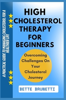 HIGH CHOLESTEROL THERAPY FOR BEGINNERS: A Practical Guide To Managing Cholesterol For A Healthier Life
