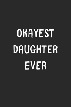 Okayest Daughter Ever: Lined Journal, 120 Pages, 6 x 9, Funny Daughter Gift Idea, Black Matte Finish (Okayest Daughter Ever Journal)