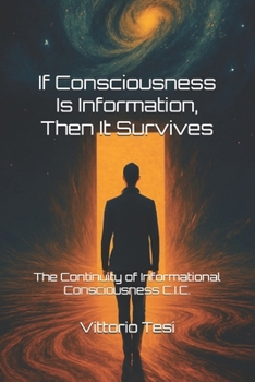 Paperback If Consciousness Is Information, Then It Survives: The Continuity of Informational Consciousness C.I.C. Book