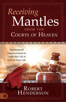 Paperback Receiving Mantles from the Courts of Heaven: Supernatural Empowerment to Fulfill the Call of God on Your Life Book