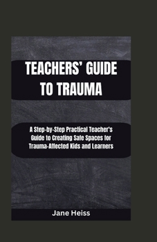 Paperback Teachers' Guide to Trauma: A Step-by- step Practical Teachers' guide to creating safe spaces for Trauma -affected kids and learners Book