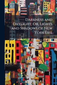 Darkness and Daylight; Or, Lights and Shadows of New York Life: A Woman's Story of Gospel, Temperance, Mission, and Rescue Work...
