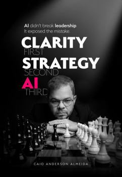 Paperback Clarity First, Strategy Second, AI Third: AI Didn't Break Leadership. It Exposed the Mistake. Book