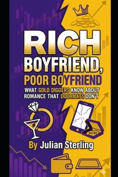 Rich Boyfriend, Poor Boyfriend: What Gold Diggers Know About Romance That Doormats Don't
