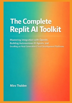 Paperback The Complete Replit AI Toolkit: Mastering Integration with OpenAI, Building Autonomous AI Agents, and Excelling on Next-Generation Cloud Development P Book