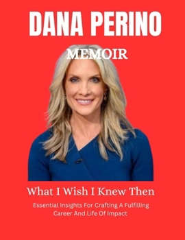 Dana Perino Memoir: What I Wish I Knew : Essential insights for crafting a fulfilling career and life of impact