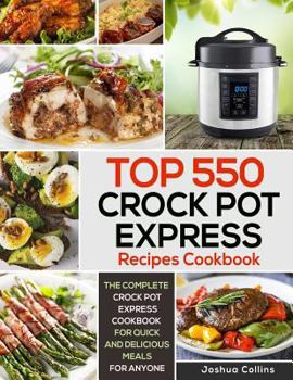 Paperback Top 550 Crock Pot Express Recipes Cookbook: The Complete Crock Pot Express Cookbook for Quick and Delicious Meals for Anyone Book