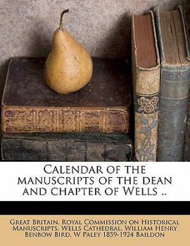 Calendar of the Manuscripts of the Dean and Chapter of Wells ...