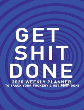 Get Shit Done: 2020 Weekly Monthly Planner To Track Your Fuckery And Get Shit Done - Agenda Calendar (Weekly Daily) Swear Word Personal Organizer Progress ... List, Trackers, Notes And Funny Weekly Re