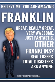 Paperback Funny Trump Journal - Believe Me. You Are Amazing Franklin Great, Really Great. Very Awesome. Just Fantastic. Other Franklins? Real Losers. Total Disa Book